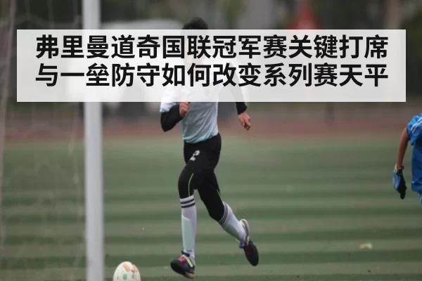 弗里曼道奇国联冠军赛关键打席与一垒防守如何改变系列赛天平