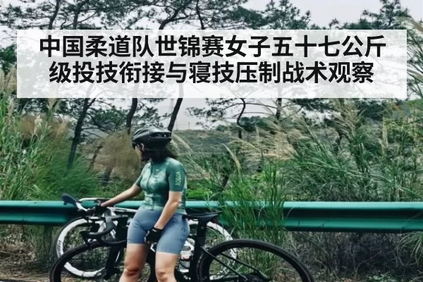 中国柔道队世锦赛女子五十七公斤级投技衔接与寝技压制战术观察